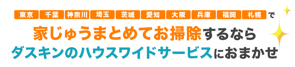 東京・神奈川・千葉・埼玉・茨城・福岡・札幌で家じゅうまとめてお掃除するなら、ダスキンサービスマスターにおまかせ